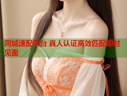 同城速配平台 真人认证高效匹配即时见面 第1张 同城速配平台 真人认证高效匹配即时见面 第1张