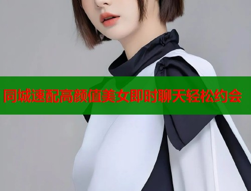 同城速配高颜值美女即时聊天轻松约会 第1张 同城速配高颜值美女即时聊天轻松约会 第1张