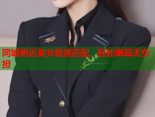 同城附近美女极速匹配,轻松邂逅无负担 第1张 同城附近美女极速匹配,轻松邂逅无负担 第1张