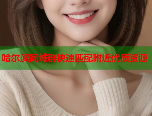 哈尔滨同城群快速匹配附近优质资源  第2张