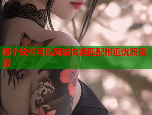 哪个软件可以同城快速匹配附近优质资源 第1张 哪个软件可以同城快速匹配附近优质资源 第1张