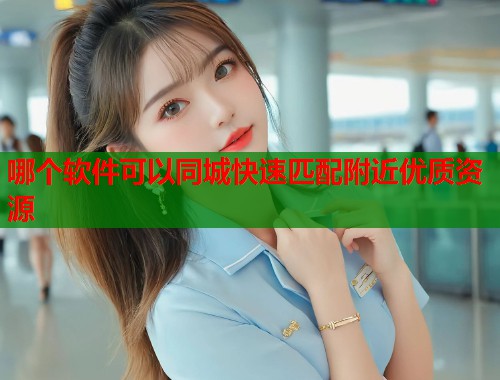 哪个软件可以同城快速匹配附近优质资源 第2张 哪个软件可以同城快速匹配附近优质资源 第2张