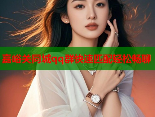 嘉峪关同城qq群快速匹配轻松畅聊 第1张 嘉峪关同城qq群快速匹配轻松畅聊 第1张