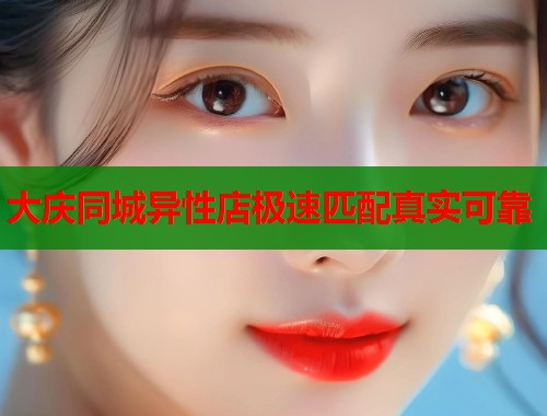 大庆同城异性店极速匹配真实可靠  第1张