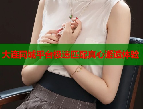 大连同城平台极速匹配真心邂逅体验 第2张 大连同城平台极速匹配真心邂逅体验 第2张