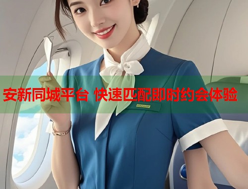 安新同城平台 快速匹配即时约会体验 第1张 安新同城平台 快速匹配即时约会体验 第1张