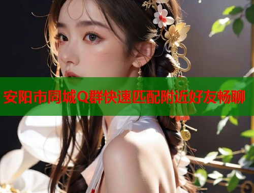安阳市同城Q群快速匹配附近好友畅聊 第2张 安阳市同城Q群快速匹配附近好友畅聊 第2张