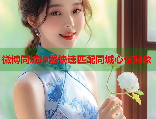 微博同城神器快速匹配同城心仪对象 第1张 微博同城神器快速匹配同城心仪对象 第1张