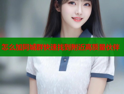 怎么加同城群快速找到附近高质量伙伴 第1张 怎么加同城群快速找到附近高质量伙伴 第1张