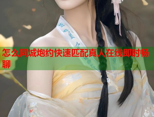 怎么同城炮约快速匹配真人在线即时畅聊 第1张 怎么同城炮约快速匹配真人在线即时畅聊 第1张