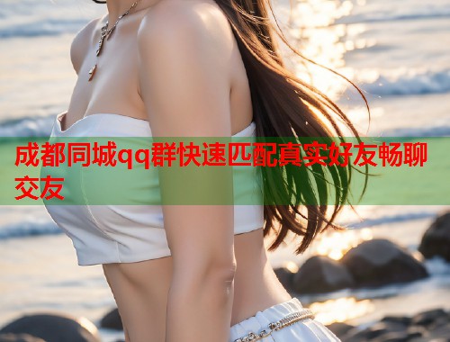 成都同城qq群快速匹配真实好友畅聊交友 第1张 成都同城qq群快速匹配真实好友畅聊交友 第1张