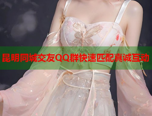 昆明同城交友QQ群快速匹配真诚互动  第1张
