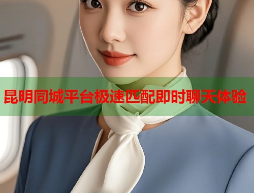 昆明同城平台极速匹配即时聊天体验 第1张 昆明同城平台极速匹配即时聊天体验 第1张