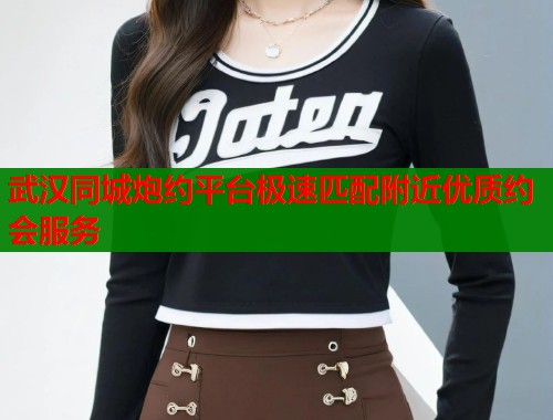 武汉同城炮约平台极速匹配附近优质约会服务 第1张 武汉同城炮约平台极速匹配附近优质约会服务 第1张