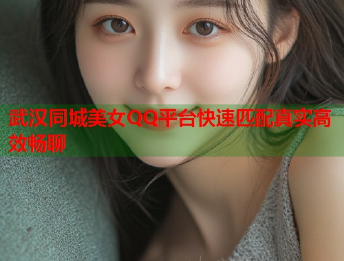 武汉同城美女QQ平台快速匹配真实高效畅聊 第1张 武汉同城美女QQ平台快速匹配真实高效畅聊 第1张