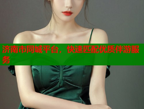 济南市同城平台,快速匹配优质伴游服务 第2张 济南市同城平台,快速匹配优质伴游服务 第2张