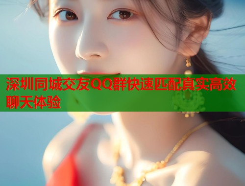 深圳同城交友QQ群快速匹配真实高效聊天体验 第2张 深圳同城交友QQ群快速匹配真实高效聊天体验 第2张