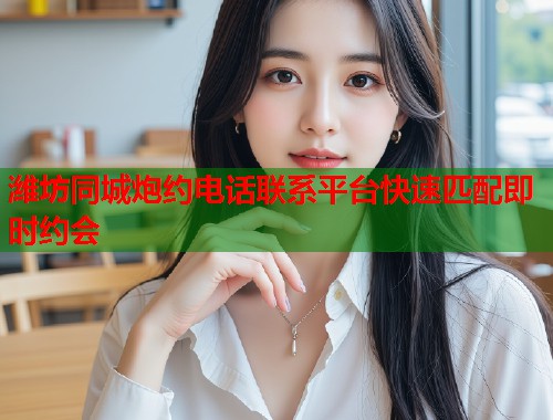 潍坊同城炮约电话联系平台快速匹配即时约会 第2张 潍坊同城炮约电话联系平台快速匹配即时约会 第2张