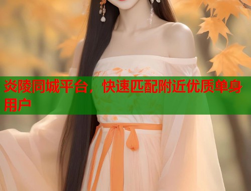 炎陵同城平台,快速匹配附近优质单身用户 第1张 炎陵同城平台,快速匹配附近优质单身用户 第1张