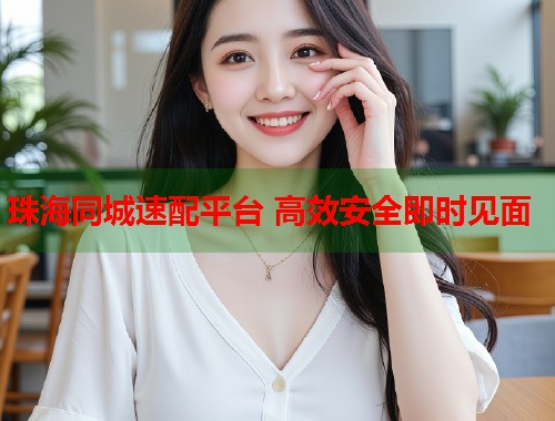 珠海同城速配平台 高效安全即时见面 第2张 珠海同城速配平台 高效安全即时见面 第2张