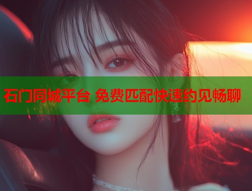 石门同城平台 免费匹配快速约见畅聊