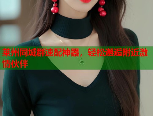 莱州同城群速配神器,轻松邂逅附近激情伙伴 第1张 莱州同城群速配神器,轻松邂逅附近激情伙伴 第1张