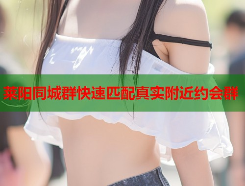 莱阳同城群快速匹配真实附近约会群