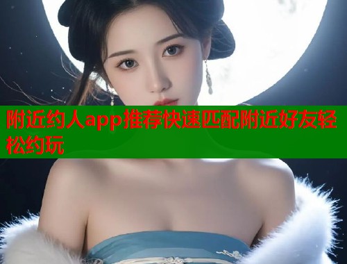 附近约人app推荐快速匹配附近好友轻松约玩 第2张 附近约人app推荐快速匹配附近好友轻松约玩 第2张