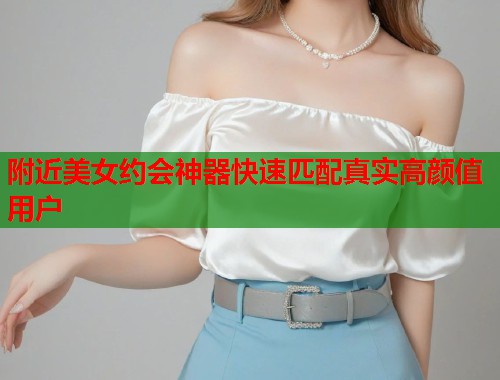 附近美女约会神器快速匹配真实高颜值用户 第1张 附近美女约会神器快速匹配真实高颜值用户 第1张