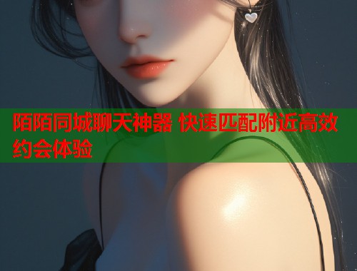 陌陌同城聊天神器 快速匹配附近高效约会体验 第1张 陌陌同城聊天神器 快速匹配附近高效约会体验 第1张