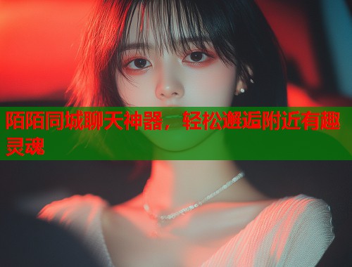 陌陌同城聊天神器,轻松邂逅附近有趣灵魂 第2张 陌陌同城聊天神器,轻松邂逅附近有趣灵魂 第2张