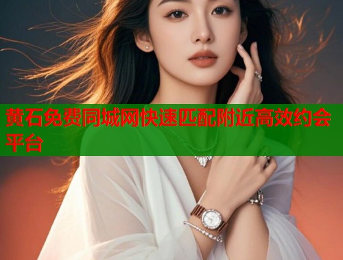 黄石免费同城网快速匹配附近高效约会平台 第2张 黄石免费同城网快速匹配附近高效约会平台 第2张